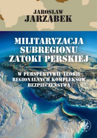 Militaryzacja subregionu Zatoki Perskiej w perspektywie teorii regionalnych kompleksów bezpieczeństwa - Jarosław Jarząbek - ebook