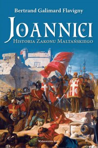 Joannici. Historia Zakonu Maltańskiego - Bertrand Galimard Flavigny - ebook