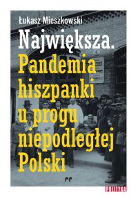 Największa. Pandemia hiszpanki u progu niepodległej Polski. - Łukasz Mieszkowski - ebook
