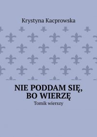 Nie poddam się, bo wierzę - Krystyna Kacprowska - ebook
