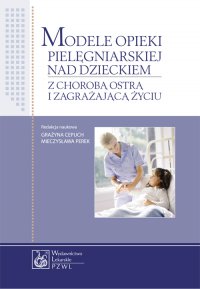 Modele opieki pielęgniarskiej nad dzieckiem z chorobą ostrą i zagrażającą życiu - Grażyna Cepuch - ebook