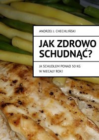 Jak zdrowo schudnąć — ja schudłem ponad 50 kg w niecały rok! - Andrzej Chechliński - ebook