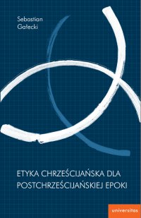 Etyka chrześcijańska dla postchrześcijańskiej epoki - Sebastian Gałecki - ebook