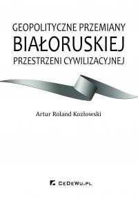 Geopolityczne przemiany białoruskiej przestrzeni cywilizacyjnej - Artur Roland Kozłowski - ebook