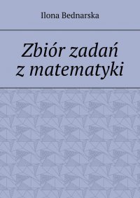Zbiór zadań z matematyki - Ilona Bednarska - ebook