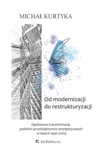 Od restrukturyzacji do modernizacji. Opóźniona transformacja polskich przedsiębiorstw energetycznych w latach 1990-2009 - Michał Kurtyka - ebook