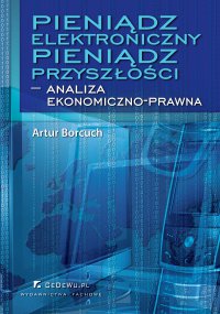 Pieniądz elektroniczny – Pieniądz przyszłości – analiza ekonomiczno-prawna - Artur Borcuch - ebook