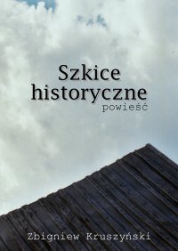 Szkice historyczne. Powieść - Zbigniew Kruszyński - ebook