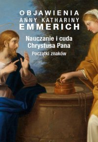 Nauczanie i cuda Chrystusa Pana. Początki znaków - Anne Catherine Emmerich - ebook