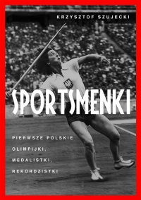 Sportsmenki. Pierwsze polskie olimpijki, medalistki, rekordzistki - Krzysztof Szujecki - ebook