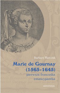 Marie de Gournay (1565-1645): pierwsza francuska emancypantka - Barbara Marczuk-Szwed - ebook