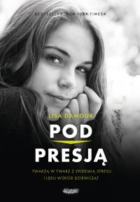 Pod presją. Twarzą w twarz z epidemią stresu i lęku wśród dziewcząt - Lisa Damour - ebook