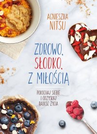Zdrowo, słodko, z miłością. Pokochaj siebie i odzyskaj radość życia - Agnieszka Nitsu - ebook
