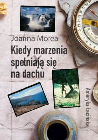 Kiedy marzenia spełniają się na dachu. Ameryka Łacińska - Joanna Morea - ebook