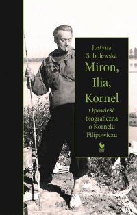 Miron, Ilia, Kornel. Opowieść biograficzna o Kornelu Filipowiczu - Justyna Sobolewska - ebook