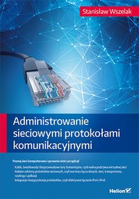 Administrowanie sieciowymi protokołami komunikacyjnymi - Stanisław Wszelak - ebook