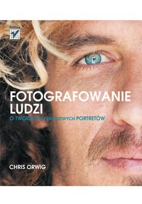 Fotografowanie ludzi. O tworzeniu prawdziwych portretów - Chris Orwig - ebook