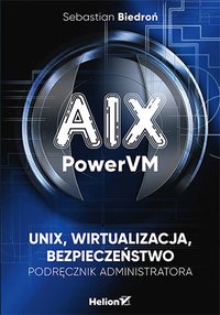 AIX, PowerVM - UNIX, wirtualizacja, bezpieczeństwo. Podręcznik administratora - Sebastian Biedroń - ebook