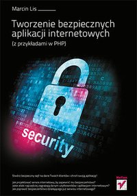Tworzenie bezpiecznych aplikacji internetowych (z przykładami w PHP) - Marcin Lis - ebook