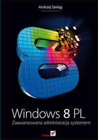 Windows 8 PL. Zaawansowana administracja systemem - Andrzej Szeląg - ebook