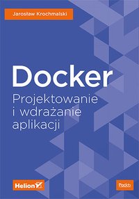 Docker. Projektowanie i wdrażanie aplikacji - Jaroslaw Krochmalski - ebook