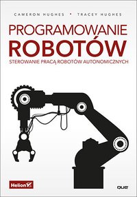 Programowanie robotów. Sterowanie pracą robotów autonomicznych - Cameron Hughes - ebook