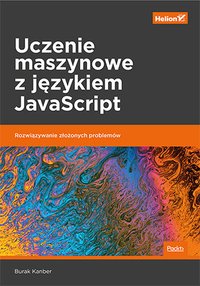 Uczenie maszynowe z językiem JavaScript. Rozwiązywanie złożonych problemów - Burak Kanber - ebook