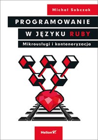 Programowanie w języku Ruby. Mikrousługi i konteneryzacja - Michał Sobczak - ebook