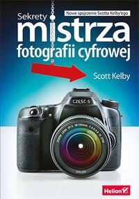 Sekrety mistrza fotografii cyfrowej. Nowe spojrzenie Scotta Kelby'ego - Scott Kelby - ebook