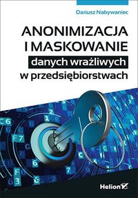 Anonimizacja i maskowanie danych wrażliwych w przedsiębiorstwach - Dariusz Nabywaniec - ebook