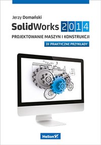 SolidWorks 2014. Projektowanie maszyn i konstrukcji. Praktyczne przykłady - Jerzy Domański - ebook