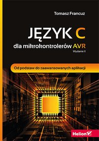 Język C dla mikrokontrolerów AVR. Od podstaw do zaawansowanych aplikacji. Wydanie II - Tomasz Francuz - ebook