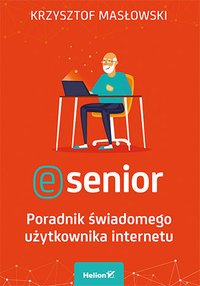 E-senior. Poradnik świadomego użytkownika internetu - Krzysztof Masłowski - ebook