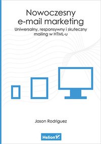 Nowoczesny e-mail marketing. Uniwersalny, responsywny i skuteczny mailing w HTML-u - Jason Rodriguez - ebook