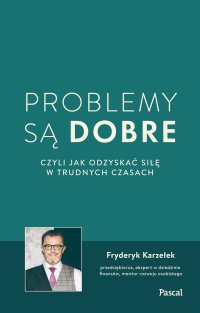 Problemy są dobre, czyli jak odzyskać siłę w trudnych czasach - Fryderyk Karzełek - ebook