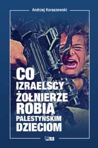 Co izraelscy żołnierze robią palestyńskim dzieciom - Andrzej Koraszewski - ebook