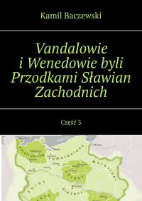 Vandalowie i Wenedowie byli Przodkami Sławian Zachodnich. Część 3 - Kamil Baczewski - ebook