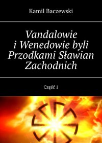 Vandalowie i Wenedowie byli Przodkami Sławian Zachodnich. Część 1 - Kamil Baczewski - ebook