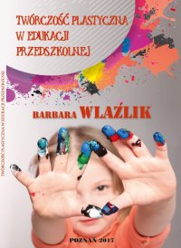 Twórczość plastyczna w edukacji przedszkolnej - Barbara Wlaźlik - ebook