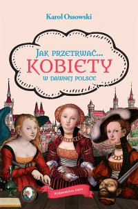 Jak przetrwać… Kobiety w dawnej Polsce - Karol Ossowski - ebook