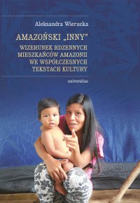 Amazoński Inny. Wizerunek rdzennych mieszkańców Amazonii we współczesnych tekstach kultury - Aleksandra Wierucka - ebook