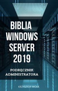 Biblia Windows Server 2019. Podręcznik Administratora - Krzysztof Wołk - ebook