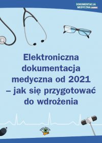 Elektroniczna dokumentacja medyczna od 2021 - jak się przygotować do wdrożenia - Opracowanie zbiorowe - ebook