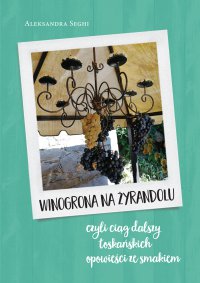 Winogrona na żyrandolu, czyli ciąg dalszy toskańskich opowieści ze smakiem - Aleksandra Seghi - ebook