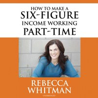 How to Make a Six-Figure Income Working Part-Time - Rebecca Whitman - audiobook