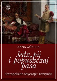 Jedz, pij i popuszczaj pasa. Staropolskie obyczaje i rozrywki - Anna Wójciuk - ebook