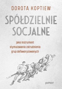 Spółdzielnie socjalne jako instrument stymulowania zatrudnienia grup defaworyzowanych - Dorota Koptiew - ebook