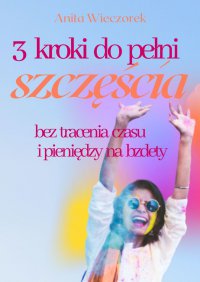 3 kroki do pełni szczęścia bez tracenia czasu i pieniędzy na bzdety - Anita Wieczorek - ebook