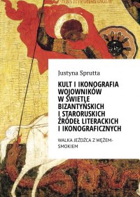 Kult i ikonografia wojowników w świetle bizantyńskich i staroruskich źródeł literackich i ikonograficznych - Justyna Sprutta - ebook