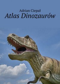 Atlas Dinozaurów - Adrian Ciepał - ebook